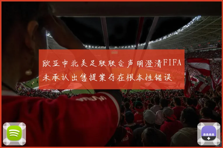 欧亚中北美足联联合声明澄清FIFA未承认出售提案存在根本性错误